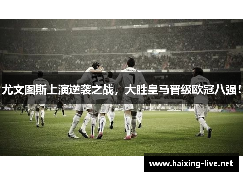尤文图斯上演逆袭之战，大胜皇马晋级欧冠八强！